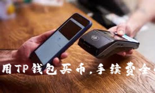 2023年如何使用TP钱包买币，手续费全解析，立即查看！