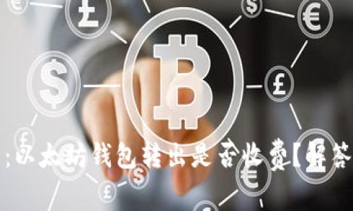 2025必看：以太坊钱包转出是否收费？解答您的疑问！