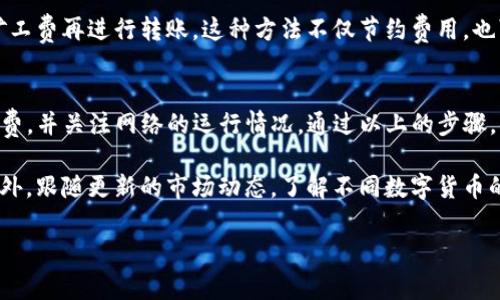 在使用TP钱包进行转账时，矿工费是不可或缺的一部分，因为它用于支付区块链网络中处理交易的费用。如果你在TP钱包中看到没有矿工费的情况，可能会导致你无法顺利进行转账。接下来，我们将详细探讨在这种情况下你该如何操作。

什么是矿工费？
矿工费是公链转账时必须支付的一种费用，用于激励矿工或节点处理你的交易。在区块链网络中，每一笔交易都需要经过验证和打包，矿工费的高低通常直接影响到交易的处理速度。若你设置的矿工费过低，可能会导致交易延迟，甚至无法被确认。

TP钱包中矿工费的必要性
TP钱包是一个支持多种数字资产的移动钱包，转账过程中会依赖于区块链网络，因而需要支付矿工费。如果你的钱包中显示没有矿工费，这通常意味着你的交易请求无法被执行。在许多情况下，即便你希望进行低费用的转账，也必须至少有一些基本的费用来确保交易的成功。

如何解决没有矿工费的问题
如果在TP钱包中遇到没有矿工费的情况，可以按照以下步骤进行解决：

h41. 检查账户余额/h4
首先，确保你的TP钱包中有足够的资产来覆盖矿工费。如果你的余额为零或不足以支付矿工费，那么你就无法进行转账。在这方面，你可以考虑以下几种选择：
ul
    li充入资金，以确保余额可以覆盖转账费用。/li
    li考虑转账金额，与矿工费进行合理的搭配。/li
/ul

h42. 设置合适的矿工费/h4
TP钱包通常会在转账时自动计算推荐的矿工费。在你进行转账时，可以选择“自定义矿工费”，根据当前网络拥堵情况，设置合适的矿工费。如果在非高峰时段进行转账，适当降低矿工费是可行的。

h43. 等待网络拥堵缓解/h4
在网络拥堵的情况下，矿工费会有所提高。如果你并不着急进行转账，可以等待一段时间，直到网络恢复正常，降低矿工费再进行转账。这种方法不仅节约费用，也可以提高转账的成功率。

总结
在TP钱包中转账时，没有矿工费可能会导致你无法进行交易。因此，用户需要关注自己的钱包余额，设置合适的矿工费，并关注网络的运行情况。通过以上的步骤，你可以有效地解决转账过程中遇到的矿工费问题。 

如果你是数字货币新手，建议多花一些时间了解区块链网络的运作机制，包括如何选择矿工费、如何确保安全等。此外，跟随更新的市场动态，了解不同数字货币的交易模式，也是十分重要的。这不仅让你在TP钱包中使用得更为顺畅，也提升你在整个数字资产市场中的竞争力。 

希望以上的信息能够帮助到你，祝你转账顺利！