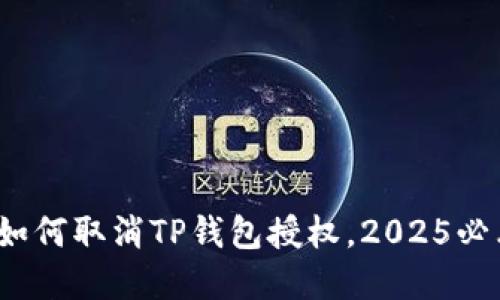 立即了解：如何取消TP钱包授权，2025必看实用教程