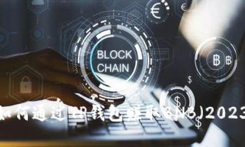 立即了解：如何通过TP钱包赚取BNB（2023必看指南）