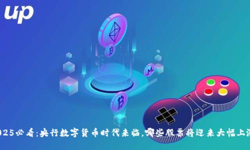 2025必看：央行数字货币时代来临，哪些股票将迎来大幅上涨？