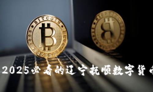 立即了解：2025必看的辽宁抚顺数字货币全面解析