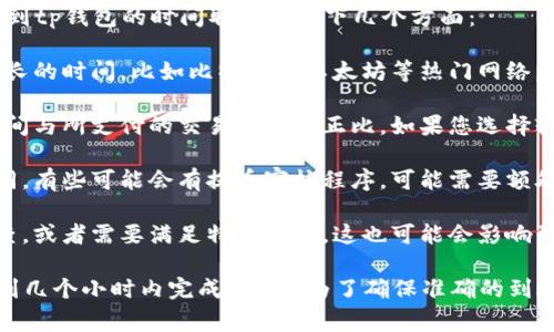 这个问题涉及到多种因素，具体时间可能会有所不同。通常情况下，提币到tp钱包的时间取决于以下几个方面：

1. **区块链网络的状况**：如果区块链网络繁忙，交易确认可能需要更长的时间。比如比特币或以太坊等热门网络，可能在高峰时段会有拥堵，导致提币速度变慢。

2. **所选择的交易费用**：在大多数区块链网络中，交易所需的确认时间与所支付的交易费用成正比。如果您选择较低的交易费用，可能需要等待更长的时间。

3. **钱包服务商的处理时间**：不同的钱包服务商处理提币的时间不同，有些可能会有提币审核程序，可能需要额外的处理时间。

4. **提币数量和类型**：某些代币可能会在提币时进行额外的安全检查，或者需要满足特定条件，这也可能会影响到账的时间。

在一般情况下，如果网络和服务都正常，提币到tp钱包通常会在几分钟到几个小时内完成。然而，为了确保准确的到账时间，建议您查看相关钱包的官方公告或客服支持获得更具体的信息。