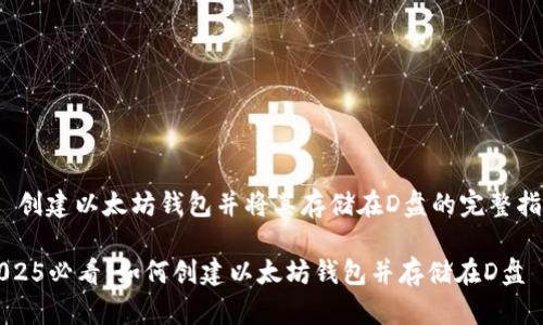 # 创建以太坊钱包并将其存储在D盘的完整指南

2025必看：如何创建以太坊钱包并存储在D盘