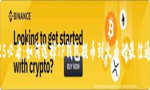 2025必看：如何选择TP钱包提币到火币的最佳通道？