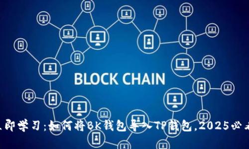 立即学习：如何将BK钱包导入TP钱包，2025必看！