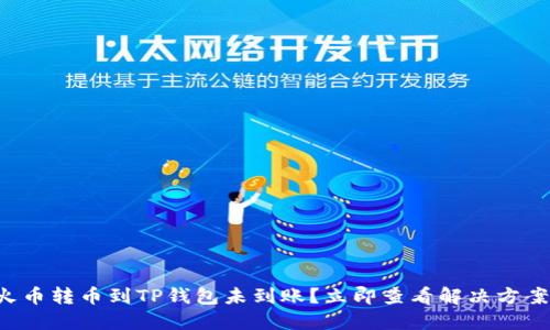 火币转币到TP钱包未到账？立即查看解决方案！