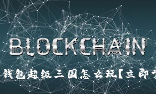 2025必看：TP钱包超级三国怎么玩？立即掌握游戏技巧！