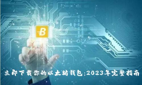 立即下载你的以太坊钱包：2023年完整指南