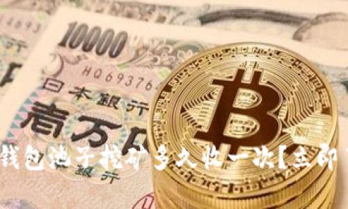 2025必看：tp钱包池子挖矿多久收一次？立即了解挖矿收益！