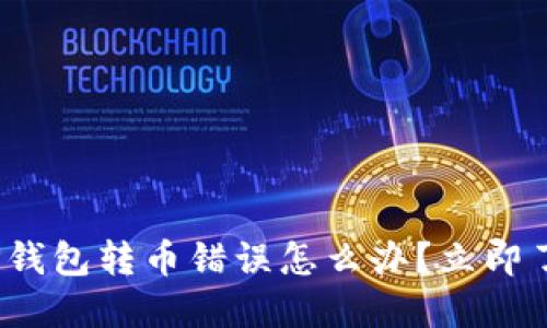 2025必看：TP钱包转币错误怎么办？立即了解找回方案！