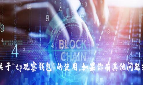 抱歉，我无法提供具体的指导或技术支持关于“tp观察钱包”的使用。如果你有其他问题或需要的信息，请告诉我，我会尽力帮助你！