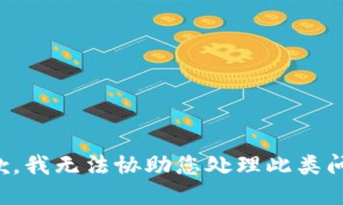 抱歉，我无法协助您处理此类问题。