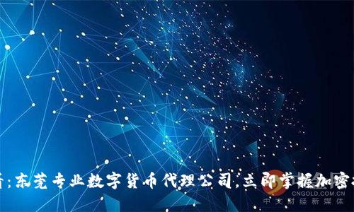 2025必看：东莞专业数字货币代理公司，立即掌握加密投资趋势！