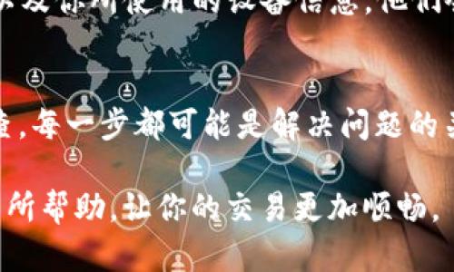 如果你在使用TP钱包（Trust Wallet）时遇到“卖币授权不了”的问题，这可能是由多个因素引起的，而解决方法也各不相同。以下是一些可能的原因以及相应的解决方案，帮助你顺利完成币的销售。

一、权限设置问题
首先，请确保你在TP钱包中对需要卖出的代币进行了正确的授权设置。在进行查找和操作之前，你需要在交易所或DApp中给予TP钱包足够的交易权限。通常在你第一次尝试转移代币时，会要求你进行授权确认。如果权限未开启，系统将无法完成交易。

二、网络连接问题
另一个常见的原因是网络连接不稳定。TP钱包需要通过区块链网络与节点进行通讯，当你的设备或网络质量不佳时，可能会出现卖币授权失败的情况。可以尝试切换网络，例如从Wi-Fi切换到移动数据，或者反之，看看问题是否得到解决。

三、币种问题
有时，卖出的代币可能暂时不支持在特定平台上进行交易。建议你查看所卖代币的社区、官网或社交媒体，确认该币种目前的交易状态是否正常。另外，务必确保你在交易所或DApp中选择的交易对是有效的。

四、钱包版本问题
TP钱包的版本也可能影响授权的问题。如果你使用的是较旧版本的TP钱包，建议进行升级，确保使用最新发布的版本。新版本通常修复了之前的一些bug，提高了性能与用户体验。

五、检查币种余额
确保你的钱包中有足够的代币余额来覆盖交易。在很多情况下，进行交易时不仅需要支付代币本身的数量，还需要支付一些网络矿工费（Gas费）。因此，如果你的代币余额不足以支撑交易，授权自然就无法成功。

六、重启应用或设备
有时，简单的操作也能解决问题。例如，尝试重启TP钱包应用，或者重新启动你的手机或电脑。这种方法虽然简单，但往往能够解决暂时的故障或系统缓存问题。

七、联系客服支持
如果以上方法均未能解决问题，建议联系TP钱包的客服支持。提供你遇到的问题详细描述，可能的错误提示，以及你所使用的设备信息，他们会给予更专业的指导或解决方案。

总结
面对TP钱包“卖币授权不了”的问题，首先要从权限设置、网络连接、币种支持、钱包版本等多方面入手进行排查。每一步都可能是解决问题的关键。通过正确地设置和操作，通常能在很大程度上提升交易的成功率。

无论是在加密货币的世界中，还是在日常生活中，技术问题都是我们必须面临的挑战。希望上述建议能对你有所帮助，让你的交易更加顺畅。