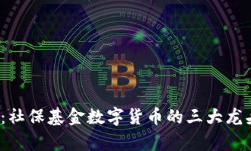 2025必看：社保基金数字货币的三大龙头企业解析