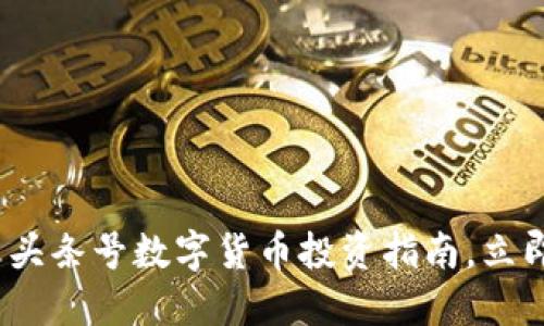 2025必看：韶关头条号数字货币投资指南，立即掌握最新动向！