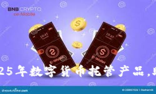 立即了解2025年数字货币托管产品，助你安全投资