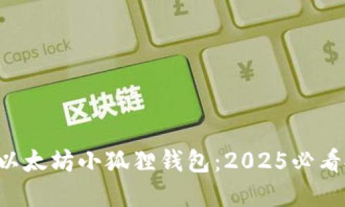 立即了解以太坊小狐狸钱包：2025必看投资工具！