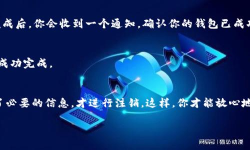 注销TP钱包的步骤并不复杂，但在进行之前，务必确保你已经了解注销的后果，比如失去钱包中的资产等。下面我将详细说明如何注销TP钱包。

第一步：了解注销的后果
在你决定注销TP钱包之前，首先要清楚这一过程是不可逆的。一旦你注销钱包，钱包中存储的所有数字资产都将无法找回。因此，建议你在做出决定前，确保已备份所有重要信息，并将账户中的资产转移到其他安全的钱包中。

第二步：备份你的助记词和私钥
在注销之前，建议备份你的助记词（种子词）和私钥。这是因为助记词和私钥是你资产的唯一凭证。如果你在今后需要恢复钱包，只有这些信息才能帮助你恢复访问权限。

第三步：找到注销账户的选项
登录TP钱包的应用程序，在主界面中查找“设置”或“我的钱包”等选项。通常，注销账号的选项都会在设置的底部或者用户信息的页面中。点击相关选项后，系统会引导你进行后续操作。

第四步：确认注销操作
一旦找到注销选项，系统通常会要求你确认该操作。此时，你可能需要再次输入密码以验证你的身份。仔细阅读系统提示的信息，以确保你对这个步骤的理解。

第五步：完成注销
确认注销后，系统会开始处理注销请求。根据不同的情况，这个过程可能会稍微花费一些时间。在注销完成后，你会收到一个通知，确认你的钱包已成功注销。

第六步：追加操作检查
为了确保你的钱包彻底注销，建议你重新登录应用程序查看是否能够访问。如果无法登录，说明注销已成功完成。

总结
注销TP钱包的过程虽然简单，但必须在了解相关风险的基础上进行。确保你已经转移所有资产并备份了必要的信息，才进行注销。这样，你才能放心地结束这一账户，开始新的投资或使用其他钱包。希望以上步骤能够帮助你顺利完成TP钱包的注销过程。

如果你在注销过程中遇到任何问题，建议咨询TP钱包的客服支持获取进一步的帮助和指导。
