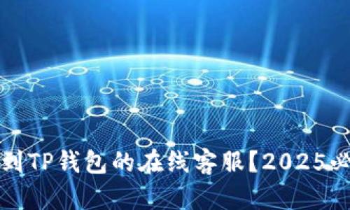 如何找到TP钱包的在线客服？2025必看指南