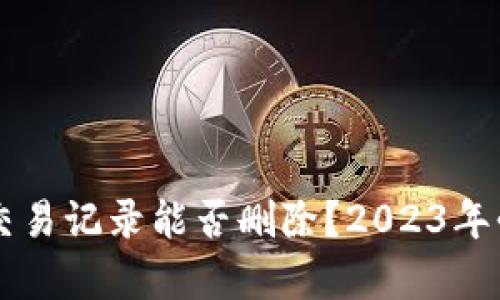 ### TP钱包交易记录能否删除？2023年必须了解的真相