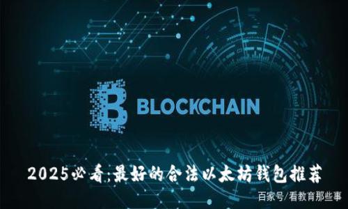 2025必看：最好的合法以太坊钱包推荐