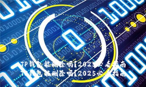 TP钱包能删除吗？2025必看指南
TP钱包能删除吗？2025必看指南