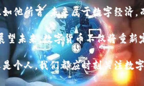   马云对数字货币的看法：2025必看！在变革中寻找机会 / 

 guanjianci 数字货币, 马云, 区块链, 未来经济 /guanjianci 

引言
在当今快速发展的数字经济时代，数字货币已经成为一个热门话题。作为中国著名企业家和阿里巴巴的创始人，马云在这个领域的话语权不容忽视。他对数字货币的见解不仅反映出他对技术进步的敏锐洞察，也为我们未来的经济发展提供了重要的参考。

马云的数字货币观念
马云曾多次公开表达对数字货币的看法。他认为，数字货币是科技进步的体现，能够推动金融系统的创新。马云提到，数字货币的核心在于它能够在全球范围内实现更快、更安全的交易，这将为企业和消费者带来前所未有的便利。然而，他也警告数字货币存在的风险和挑战，尤其是在监管和技术安全方面。

数字货币与区块链技术的结合
区块链技术作为数字货币的基础，能够保证信息的透明性和安全性。这一技术的出现，改变了传统金融体系的运作方式。马云表示，区块链不仅能够用于金融领域，还可以应用于供应链管理、物流等多个行业。因此，企业需要关注这一技术的应用，以便在竞争中保持优势。

数字货币的机遇与挑战
尽管马云对数字货币持积极态度，但他也指出了市场中存在的诸多挑战。例如，数字货币的价格波动性，以及缺乏监管可能引发的问题都是值得关注的方面。此外，技术安全性也是一个不可忽视的因素。随着数字货币的普及，网络攻击和数据泄露等风险可能加大，对用户造成严重影响。

未来数字经济的愿景
马云对未来数字经济的愿景展现了他的前瞻性。他认为，数字货币将在未来经济中扮演重要角色。尤其是在全球化进程加快的背景下，数字货币能够降低跨国交易的成本，促进国际贸易的发展。他坚信，数字技术和数字货币将极大地改变我们的生活和商业方式。

总结与展望
马云的观点展示了对数字货币的深刻理解和前瞻性思考。面对快速变化的数字经济，企业和个人都需要主动适应这些变化，把握机遇。正如他所言，未来属于数字经济，而我们需要做的是不断学习、不断创新，以迎接这个充满挑战与机遇的时代。

总的来说，马云在数字货币及其相关技术领域的看法提醒我们，尽管未来充满不确定性，但通过技术创新，我们仍然能够找到解决方案。展望未来，数字货币不仅将重新定义金融体系，还将改变我们的生活方式。要在这个快节奏的时代中脱颖而出，唯有把握时代脉搏，勇敢探索这些新兴趋势。

在数字经济时代，马云的观点不仅具有参考价值，同时也为我们认识和理解数字货币的未来发展提供了重要的启示。因此，无论是企业还是个人，我们都应时刻关注数字货币的动态，把握这个时代赋予的机会，以迎接更加辉煌的未来。