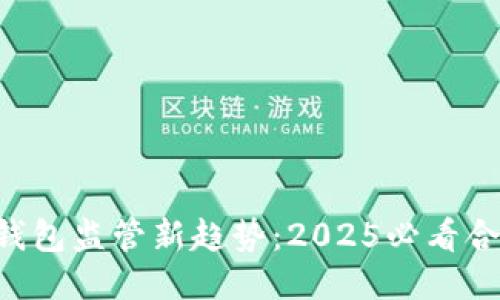 以太坊钱包监管新趋势：2025必看合规指南！