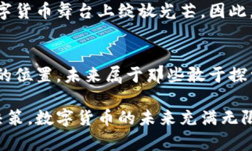 bianzhuti解密数字货币：谁能成为下一个市场先锋？立即了解未来趋势！/bianzhuti
数字货币,投资机会,市场趋势,虚拟货币/guanjianci

引言：数字货币的崛起与机遇
在过去的十年中，数字货币已经从一个相对小众的概念，演变成为全球金融市场的重要组成部分。随着比特币和以太坊等虚拟货币的快速普及，越来越多人开始关注这一领域的投资机会和市场趋势。因此，谁能找到数字货币的真正价值，成为未来市场的先锋，已经成为许多投资者心中的一个重要问题。

数字货币的基础知识
在深入讨论之前，让我们首先明确什么是数字货币。数字货币是一种基于加密技术的虚拟货币，拥有去中心化和匿名性等特性。这种货币的交易不依赖于传统的银行系统，而是通过区块链等技术完成。因此，它的安全性和透明度得到了极大的提升。

市场动态：为何现在是投资数字货币的最佳时机
随着技术的不断进步和金融市场的不断变化，数字货币的接受度和使用场景也在不断扩展。例如，许多公司已经开始接受比特币和其他数字货币作为支付方式，这无疑为这一市场注入了新的活力。此外，越来越多的投资机构开始关注数字货币，促进了这一领域的成熟。因此，现在正是进入数字货币市场的绝佳时机。

谁能找到数字货币的真相？
那么，究竟谁能够找到数字货币的真正价值呢？首先，需要拥有专业知识和市场洞察力。对于投资者而言，了解数字货币的技术基础、市场趋势以及未来发展方向至关重要。其次，经验丰富的投资者往往能够通过分析历史数据和市场动态，做出更为准确的预测。此外，紧跟行业前沿，参与社区讨论，向专家请教，也是获取信息的有效方式。

挖掘数字货币的潜力
在众多数字货币中，如何找到潜力币种显得尤为重要。首先，应该关注市场竞争力强的项目。例如，以太坊由于其智能合约功能而倍受青睐；而Chainlink则因其跨链数据传输的能力获得了一定的市场份额。因此，投资者需要深入研究各个币种的技术背景和应用场景，从而做出更为明智的选择。

风险与收益：投资数字货币需谨慎
投资数字货币不仅有机会获得丰厚回报，同时也伴随着不少风险。因此，了解市场风险是投资者必不可少的功课。例如，数字货币的价格波动性较大，一旦行情不利，可能会导致资金损失。因此，投资者需要制定合理的资金配置方案，并确保有足够的风险承受能力。

保持更新：关注数字货币市场的未来趋势
随着技术的快速发展，数字货币市场也在不断变化。新的技术、法规政策以及市场需求都可能改变数字货币的生态。因此，投资者需要通过各种渠道保持信息的更新，包括关注行业动态、参加专业论坛等。这样能够帮助他们更好地把握市场趋势，找到投资时机。

总结：未来属于数字货币先锋
数字货币的崛起为许多人提供了投资机会，同时也带来了新的挑战。谁能在这个快速发展的市场中找到机会、识别风险，成为真正的赢家，将在未来的数字货币舞台上绽放光芒。因此，保持学习和探索的心态，勇于尝试，才可能在数字货币的世界中占据一席之地。

结语：从今天开始，行动起来吧！
不要让机会溜走，立即开始你的数字货币投资之旅。了解市场、掌握技术，不断提升自己的专业知识，才能在这个充满挑战与机遇的领域中找到属于自己的位置。未来属于那些敢于探索、勇于实践的人，而数字货币无疑是通往未来的重要一环。

这段内容提供了对数字货币的全面理解，涵盖了基础知识、市场动态、投资策略和风险管理等方面，旨在帮助读者在复杂的市场环境中做出明智的投资决策。数字货币的未来充满无限可能，今天的探索或许就是明天的成功。