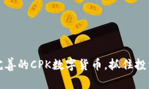 2025必看：服务完善的CPK数字货币，抓住投资机会，立即了解！