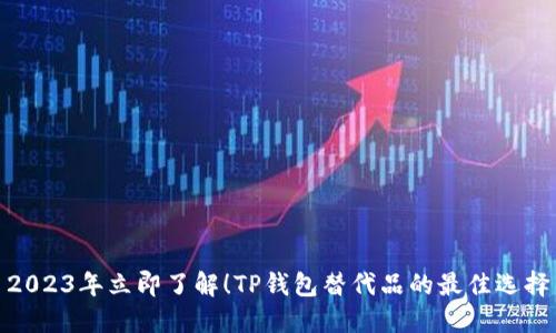 2023年立即了解！TP钱包替代品的最佳选择