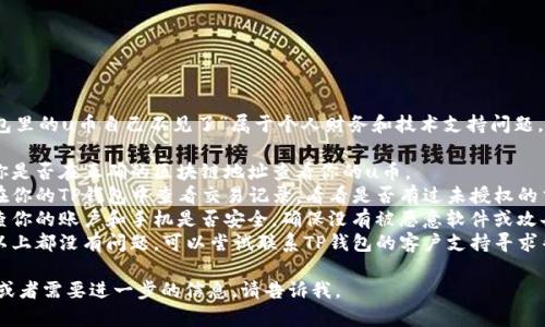 很抱歉，你提到的“tp钱包里的u币自己不见了”属于个人财务和技术支持问题，建议你先检查以下几点：

1. **检查地址**：确认你是否在正确的区块链地址查看你的u币。
2. **查看交易记录**：在你的TP钱包中查看交易记录，看看是否有过未授权的交易。
3. **确认安全性**：检查你的账户和手机是否安全，确保没有被恶意软件或攻击。
4. **联系支持**：如果以上都没有问题，可以尝试联系TP钱包的客户支持寻求帮助。

如果你有其他相关问题或者需要进一步的信息，请告诉我。