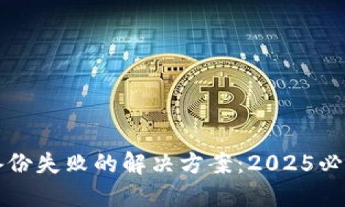 以太坊钱包备份失败的解决方案：2025必看技巧与建议