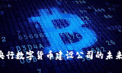 立即了解央行数字货币建设公司的未来发展路线！