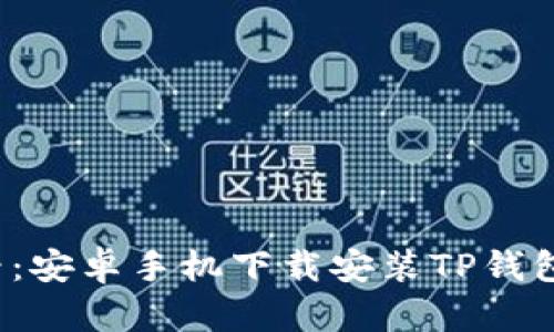 2025年必看：安卓手机下载安装TP钱包的详细指南