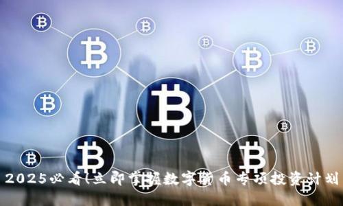 2025必看！立即掌握数字货币专项投资计划