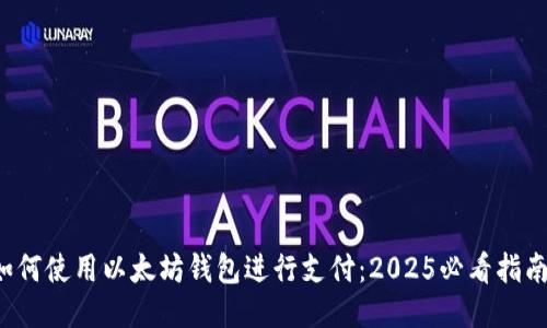 如何使用以太坊钱包进行支付：2025必看指南！