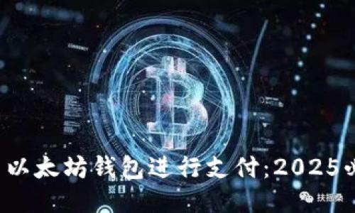 如何使用以太坊钱包进行支付：2025必看指南！