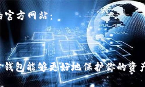 以太坊的官方钱包是“MetaMask”。你可以通过以下链接访问MetaMask的官方网站：

[MetaMask官网](https://metamask.io)

请务必确保访问的是官方链接，以防止钓鱼或其他网络安全风险。使用官方钱包能够更好地保护你的资产和个人信息。如果你有其他关于以太坊或加密钱包的问题，随时可以问我！