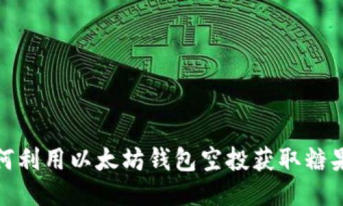 2025必看：如何利用以太坊钱包空投获取糖果币？立即行动！