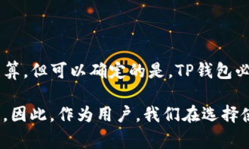 关于TP钱包是否会被清算的问题，我们需要从多个角度进行分析。首先，清算的概念通常与金融市场、交易所或市场风险相关。在加密货币的世界中，项目的运营、管理和市场表现都会影响其存活与否，因此这个问题并不是简单的“会”或“不会”。下面我们将从几个方面探讨TP钱包的现状及其未来可能面临的风险。

一、TP钱包的市场定位

TP钱包是一种多功能的数字货币钱包，支持多种加密货币的存储和交易。它的一大特色是用户友好的界面和强大的安全性能，受到市场的广泛欢迎。此外，TP钱包还具有去中心化的特性，用户可以完全掌控自己的资产，这在当前金融科技飞速发展的时代是一大亮点。

然而，TP钱包的成功并不仅仅基于其用户界面和安全性能。市场上已经存在很多竞争对手，包括一些知名的加密货币钱包。TP钱包如何保持自身的竞争力，将直接关系到其生存与发展。因此，如果TP钱包未能有效应对市场竞争，存在被清算的风险。

二、风险因素分析

首先，TP钱包必须面对法律和监管压力。各国对加密货币的监管政策各不相同，尤其是在监管趋严的情况下，如果TP钱包无法适应这些变化，将会面临合规风险。而合规性问题往往是导致公司被清算的重要因素。

此外，黑客攻击也是一个不可忽视的风险。尽管TP钱包在安全性上做了大量的工作，任何一个技术都会存在被攻击的可能。如果发生资金被盗事件，将严重影响用户信心，导致用户流失，从而引发更大规模的清算。

最后，市场波动性是加密货币自诞生以来的一大特征。在极端的市场环境下，TP钱包的业务也可能受到影响。如果加密货币市场整体下滑，用户的活跃度可能会降低，这直接影响到TP钱包的盈利模式和可持续发展。

三、应对策略

为了规避清算的风险，TP钱包必须采取积极的应对策略。首先，加强合规性是当务之急。TP钱包需要持续关注各国的法规变化，并做好相应的调整，以确保在法律框架内运行。

其次，加强安全防护也是关键。TP钱包需要在技术上不断升级，以防范黑客攻击，保护用户资产安全。同时，还可以通过教育用户提高安全意识，降低因人为错误导致的资金损失。

此外，TP钱包还可以扩大市场合作，通过与其他区块链项目、金融服务平台的合作，增强自身的市场竞争力。通过多领域的合作，可以为用户提供更丰富的服务，进而吸引更多用户的使用。

四、用户体验的重要性

提升用户体验是TP钱包成功的另一重要因素。在竞争激烈的市场中，用户体验往往能决定用户的忠诚度。因此，TP钱包需要不断界面设计、提升交易速度、改善客户服务等，以满足用户日益增长的需求。

此外，开展用户教育活动也是提升用户体验的有效途径。通过提供关于加密货币基本知识、投资策略、安全防范等方面的培训，TP钱包不仅能提高用户的参与度，还能增强用户对平台的信任。

五、总结与展望

综上所述，TP钱包面临的风险不容小觑，但通过有效的管理和战略调整，仍有可能实现可持续发展。虽然我们不能简单地说TP钱包是否会被清算，但可以确定的是，TP钱包必须在激烈的市场竞争中不断创新和自我，以避免潜在风险的发生。

未来，随着加密货币市场的不断成熟，TP钱包有机会成为行业内的一匹黑马。然而，这一切都取决于其应对风险的能力和对市场变化的敏感度。因此，作为用户，我们在选择使用TP钱包或其他加密货币钱包时，也需要关注这些方面的信息，从而做出更明智的决定。