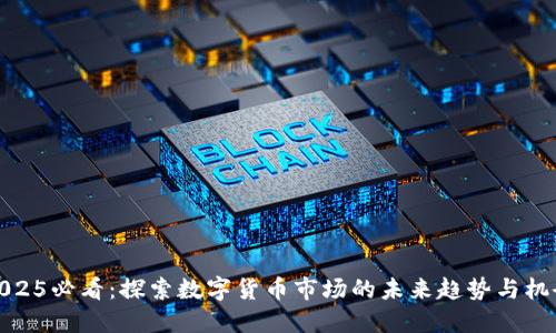 2025必看：探索数字货币市场的未来趋势与机会