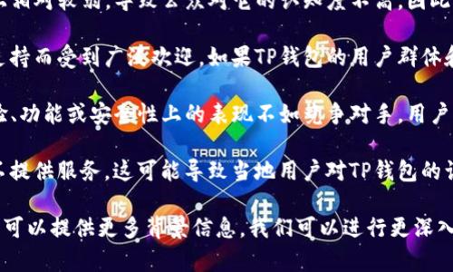 提到TP钱包，可能有几个原因，这里列出了一些常见的解释：

1. **市场竞争**：TP钱包在众多加密钱包中面临激烈的竞争，很多用户可能更倾向于使用更知名的钱包，比如MetaMask或Trust Wallet等。

2. **推广力度不足**：TP钱包可能在市场推广上相对较弱，导致公众对它的认知度不高。因此，用户在寻找钱包时，可能不会想到TP钱包。

3. **社区支持**：有些钱包产品往往因其社区支持而受到广泛欢迎。如果TP钱包的用户群体和开发者社区较小，可能就会影响它的曝光度。

4. **用户体验和功能**：如果TP钱包在用户体验、功能或安全性上的表现不如竞争对手，用户自然会选择其他钱包进行交易和存储。

5. **地域限制**：有些钱包在特定地区可能并不提供服务，这可能导致当地用户对TP钱包的认识不足。

如果你想了解TP钱包的具体功能或者使用情况，可以提供更多背景信息，我们可以进行更深入的讨论。