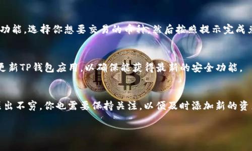 在TP钱包中搜索币种是一个相对简单的操作，适合希望了解如何使用TP钱包的用户。下面是详细步骤和说明，帮助你高效地找到所需币种。

第一步：打开TP钱包
首先，请确保你的设备上已安装TP钱包应用。如果尚未安装，可以通过应用商店（iOS或Android）下载并安装。如果已经安装，那么就直接打开应用并登录你的账户。

第二步：进入钱包界面
登录后，你将进入TP钱包的主界面。在这里，你可以看到你的资产清单以及各种功能选项。如果你是第一次使用TP钱包，可能需要先进行一些基本的设置，比如创建或导入钱包。

第三步：使用搜索功能
在主界面中，通常会有一个搜索框或是一个“添加资产”的按钮。点击这个按钮后，系统会让你输入币种的名称或符号。在这里，你可以输入你想要查找的币种，比如“BTC”或者“以太坊（Ethereum）”。

第四步：选择正确的币种
一旦输入了币种名称或符号，TP钱包会根据你输入的信息显示出相应的币种列表。请注意，可能会有多个类似名称的币种，因此一定要仔细查看，以选择正确的那一个。例如，如果你输入“USDT”，你可能会看到多个版本（如Omni、ERC20、TRC20），选择与你钱包类型相对应的那一款。

第五步：添加币种到你的钱包
选中你所需的币种后，通常会有一个“添加”、“确认”或“启用”按钮。点击后，该币种就会被添加到你的钱包中。在此之后，你可以看到该币种的余额和交易记录。

第六步：利用交易所功能
在TP钱包中，你还可以使用内置的去中心化交易所（DEX）功能，进行币种的兑换。在主界面中找到“交易”或“Swap”功能，选择你想要交易的币种，然后按照提示完成兑换。在这个过程中，你同样可以使用搜索功能找到所需的币种。

维护安全性
在使用TP钱包的过程中，安全性是非常重要的。确保你的钱包密码和助记词保密，不要轻易泄露给他人。此外，定期更新TP钱包应用，以确保能获得最新的安全功能。

总结
通过以上步骤，你应该能够轻松地在TP钱包中搜索并添加所需的币种。此外，随着区块链技术的不断发展，新币种层出不穷，你也需要保持关注，以便及时添加新的资产。希望这篇指南能帮助到你，让你在数字货币的世界中游刃有余。

如果你还有更多关于TP钱包或者其他数字货币应用的问题，欢迎随时提问！