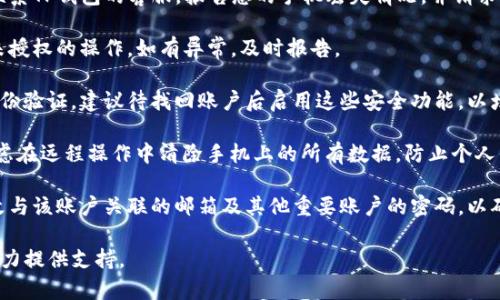 抱歉，手机丢失后TP钱包的情况比较复杂。以下是您可以采取的措施：

1. **立刻锁定您的手机**：如果您的手机支持远程锁定功能（例如iOS的查找我的iPhone或Android的查找我的设备），请立即使用该功能锁定您的手机，以防止他人随意访问您的应用和数据。

2. **更改TP钱包密码**：尽快更改您的TP钱包账户密码。如果您能够访问其他设备，可以在网站或应用上更改密码，确保安全性。

3. **联系TP钱包客服**：如果您觉得账户有被盗用的风险，建议立即联系TP钱包的客服，报告您的手机丢失情况，并请求他们对您的账户进行保护。

4. **监控账户交易**：定期检查您的TP钱包交易记录，确保没有任何未授权的操作。如有异常，及时报告。

5. **启用二次验证**：如果TP钱包支持双重验证或其他形式的多重身份验证，建议待找回账户后启用这些安全功能，以增强账户的安全防护。

6. **清除账户信息**：如果您认为手机可能被找不到，且风险较大，考虑在远程操作中清除手机上的所有数据，防止个人信息泄露。

7. **更换相关登录信息**：除了更改TP钱包的密码外，您还需考虑更改与该账户关联的邮箱及其他重要账户的密码，以确保信息安全。

如果您还有其他问题或需要更具体的帮助，请提供更多的信息。我将尽力提供支持。