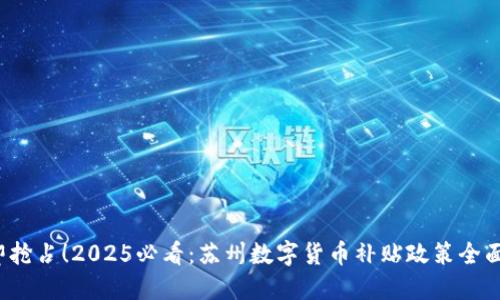  立即抢占！2025必看：苏州数字货币补贴政策全面解读