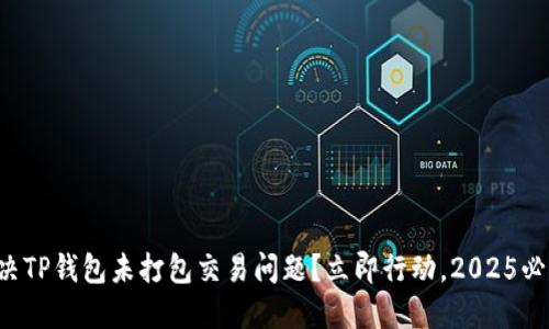 如何解决TP钱包未打包交易问题？立即行动，2025必看指南！
